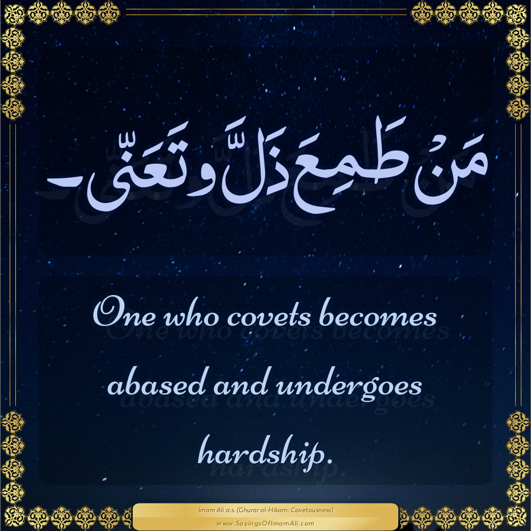 One who covets becomes abased and undergoes hardship.